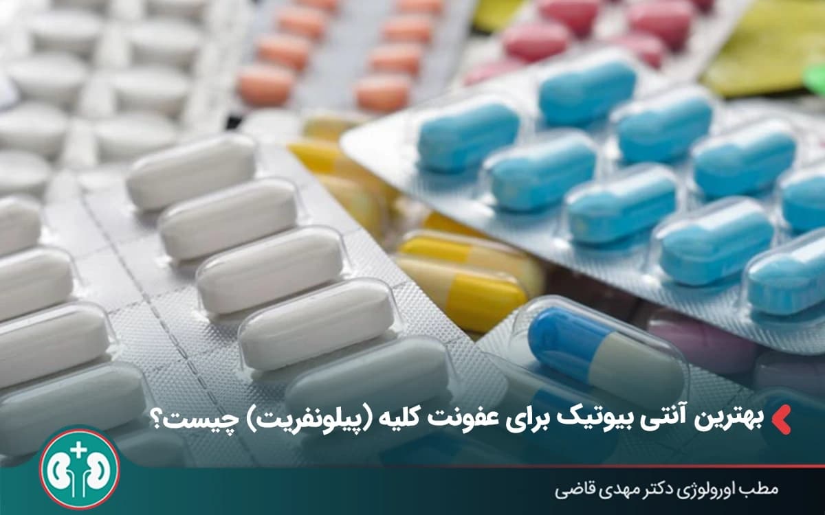 بهترین آنتی بیوتیک برای عفونت کلیه (پیلونفریت) مدت مصرف و عوارض